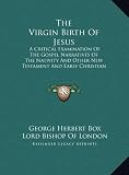 The Virgin Birth of Jesus: A Critical Examination of the Gospel Narratives of the Nativity and Other New Testament and Early Christian Evidence a