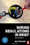Wiring Regulations in Brief: A complete guide to the requirements of the 17th Edition of the IEE Wiring Regulations, BS 7671 and Part P of the Building Regulations