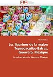 Les figurines de la région Tepecoacuilco-Balsas, Guerrero, Mexique: La culture Mezcala, Guerrero, Mexique (French Edition)