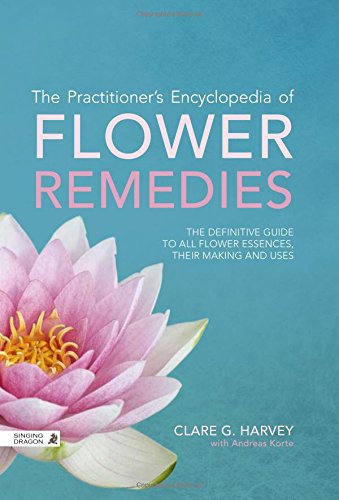 The Practitioner's Encyclopedia of Flower Remedies: The Definitive Guide to All Flower Essences, their Making and Uses