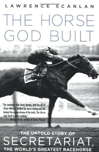 The Horse God Built: The Untold Story of Secretariat, the World's Greatest Racehorse by Scanlan, Lawrence (2008) Paperback