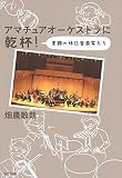 アマチュアオーケストラに乾杯!:素顔の休日音楽家たち アマチュアオーケストラに乾杯!:素顔の休日音楽家たち