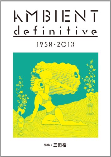 アンビエント・ディフィニティヴ 1958-2013 (ele-king books)