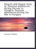 Kossuth and Magyar land, or, Personal adventures during the war in Hungary: Personal Adventures Duri