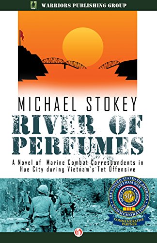 River of Perfumes: A Novel of Marine Combat Correspondents in Hue City during Vietnam's Tet Offensive