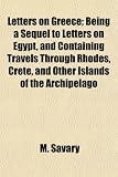 Letters on Greece; Being a Sequel to Letters on Egypt, and Containing Travels Through Rhodes, Crete, and Other Islands of the Archipelago