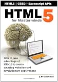 HTML5 for Masterminds: How to take advantage of HTML5 to create amazing websites and revolutionary applications