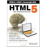 HTML5 for Masterminds: How to take advantage of HTML5 to create amazing websites and revolutionary applications