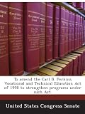 To amend the Carl D. Perkins Vocational and Technical Education Act of 1998 to strengthen programs under such Act.