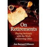 On Retirements: Playing Seriously with the Work of Growing Oldby Jon Barnard Gilmore