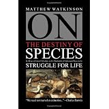 On the Destiny of Species: by Means of Natural Selection, or the Elimination of Unfavoured Races in the Struggle for Lifeby Matthew Watkinson