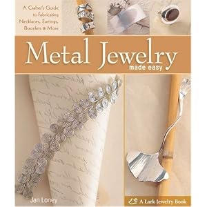 Metal Jewelry Made Easy: A Crafter's Guide to Fabricating Necklaces, Earrings, Bracelets & More (A Lark Jewelry Book)