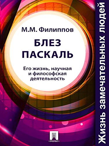 Блез Паскаль. Его жизнь, научная и философская деятельность (Russian Edition)