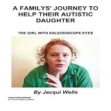 A Familys' Journey to Help Their Autistic Daughter: The Girl with Kaleidoscope Eyes
