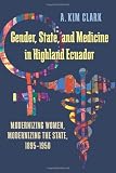 Gender, state, and medicine in Highland Ecuador : modernizing women, modernizing the state, 1895-1950