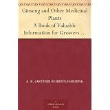 Ginseng and Other Medicinal Plants A Book of Valuable Information for Growers as Well as Collectors of Medicinal Roots, Barks, Leaves, Etc.