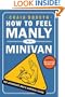 How to Feel Manly in a Minivan: The Desperate Dad's Survival Guide