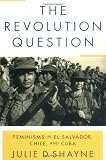 The Revolution Question: Feminisms in El Salvador, Chile, and Cuba