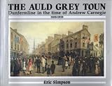 The auld grey toun : Dunfermline in the time of Andrew Carnegie 1835-1919