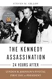 The Kennedy Assassination--24 Hours After: Lyndon B. Johnsons Pivotal First Day as President