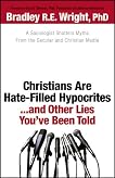 Christians Are Hate-Filled Hypocrites...and Other Lies You've Been Told: A Sociologist Shatters Myths From the Secular and Christian Media
