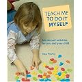 Teach Me to Do It Myself: Montessori Activities for You and Your Child
