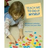 Teach Me to Do It Myself: Montessori Activities for You and Your Child ~ Maja Pitamic