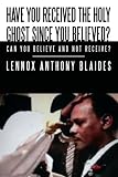 Have You Received the Holy Ghost Since You Believed?: Can You Believe and Not Receive?