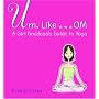 Um, Like... OM: A Girl Goddess's Guide to Yoga