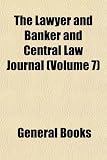 The Lawyer and Banker and Central Law Journal (Volume 7)
