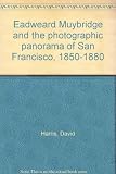 Eadweard Muybridge and the photographic panorama of San Francisco, 1850-1880