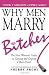 Why Men Marry Bitches: The Nice Woman s Guide to Winning Her Man's Heart