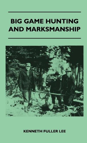Big Game Hunting And Marksmanship - A Manual On The Rifles, Marksmanship And Methods Best Adapted To The Hunting Of The Big Game Of The Eastern United States