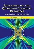 Reexamining the Quantum-Classical Relation: Beyond Reductionism and Pluralism by Cambridge University Press
