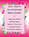 SILLY SALLY'S 50 SATISFYING BREAD DISHES ~~ USING THAT EXTRA LEFTOVER BREAD in AMAZING AND DELICIOUS WAYS  Before IT TURNS INTO A SCIENCE PROJECT