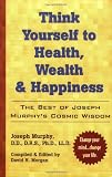 Think Yourself to Health, Wealth, & Happiness: The Best of Dr. Joseph Murphy's Cosmic Wisdom