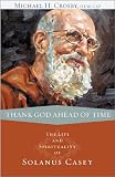 Thank God Ahead of Time: The Life and Spirituality of Solanus Casey