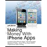 Making Money With iPhone Apps: Create & Sell iPhone Apps That Generates Massive Profits... Even If You Have ZERO Experience With Coding!