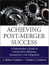 Achieving Post-merger Success: A Stakeholder's Guide to Cultural Due Diligence, Assessment, and Integration