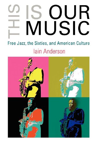 This Is Our Music: Free Jazz, the Sixties, and American Culture (The Arts and Intellectual Life in Modern America)
