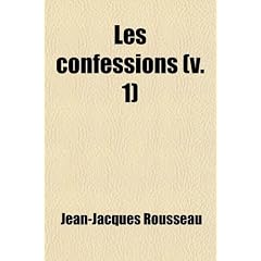 The Confessions of Jean Jacques Rousseau (Volume 1); Now for the First Time Completely Translated Into English Without Expurgation Illustrated with a