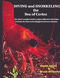 Diving and Snorkeling the Sea of Cortez: The Most Complete Guide to Baja California's Best Sites - Includes the Islas de Revillagigedo (Socorro Islands)