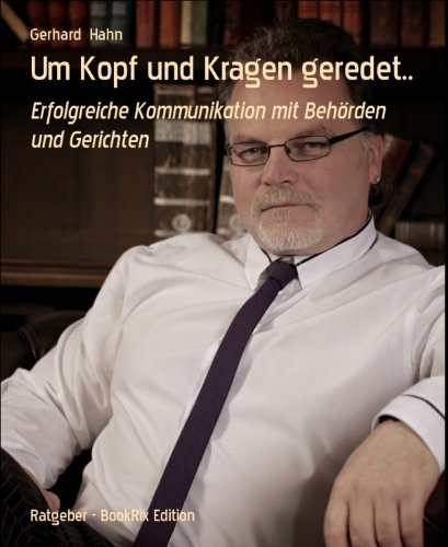 Um Kopf und Kragen geredet..: Erfolgreiche Kommunikation mit Behörden und Gerichten (German Edition)