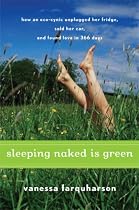 Sleeping Naked Is Green: How an Eco-Cynic Unplugged Her Fridge, Sold Her Car, and Found Love in 366 Days