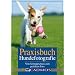 Praxisbuch Hundefotografie: Vom Schnappschuss zum perfekten Foto