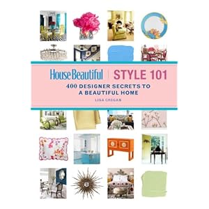 House Beautiful Style 101: 400 Designer Secrets to a Beautiful Home