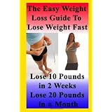 The Easy Weight Loss Guide To Lose Weight Fast: How to Lose 10 Pounds in 2 Weeks - Lose 20 Pounds In A Month - Lose 5 Pounds A Week Without Feeling Hungry