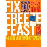 Fix, Freeze, Feast: Prepare in Bulk and Enjoy by the Serving - More than 125 Recipes