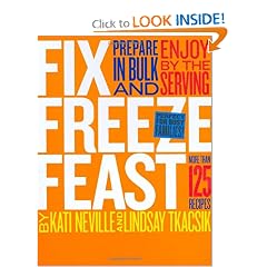 Fix, Freeze, Feast: Prepare in Bulk and Enjoy by the Serving - More than 125 Recipes