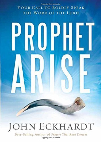 Prophet, Arise: Your Call to Boldly Speak the Word of the Lord by John Eckhardt (2015-07-07)